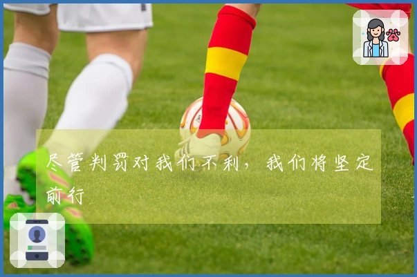尽管判罚对我们不利，我们将坚定前行