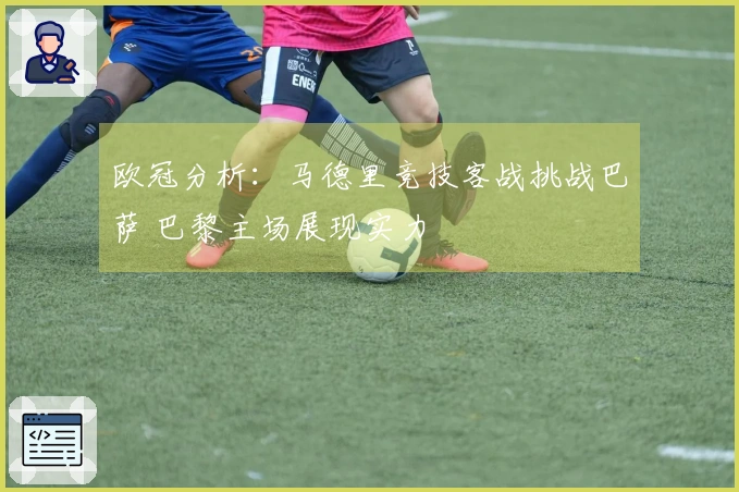 欧冠分析：马德里竞技客战挑战巴萨 巴黎主场展现实力