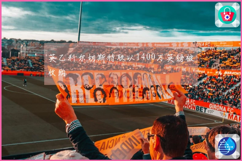 英乙科尔切斯特联以1400万英镑被收购