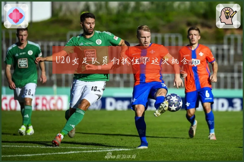 U20女足队员们抓住了这次机会