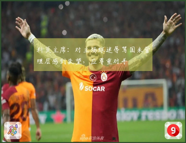 科莫主席：对主场球迷辱骂国米管理层感到失望，应尊重对手