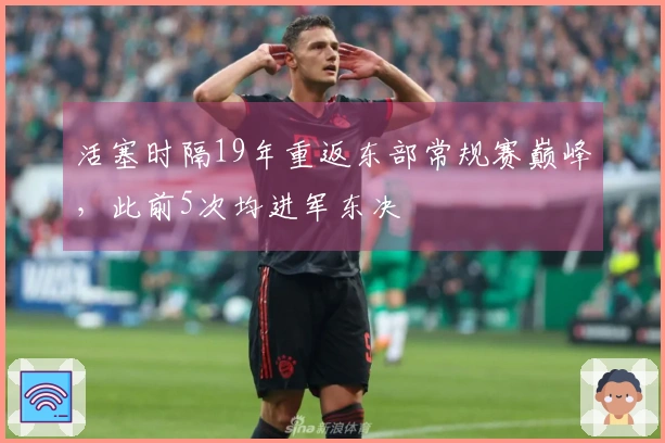 活塞时隔19年重返东部常规赛巅峰，此前5次均进军东决