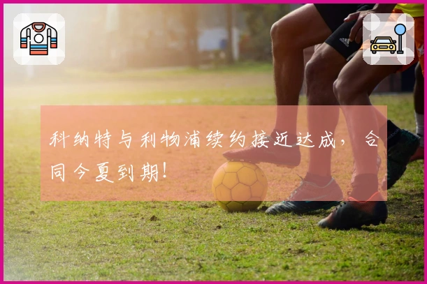 科纳特与利物浦续约接近达成，合同今夏到期！