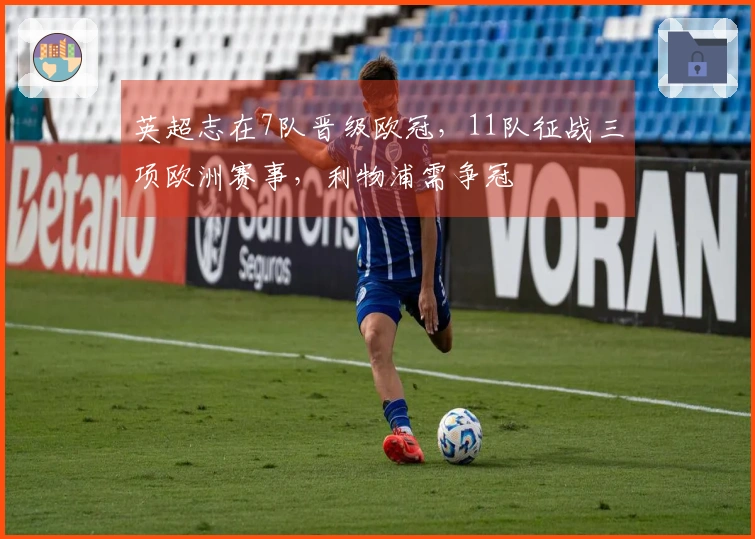 英超志在7队晋级欧冠，11队征战三项欧洲赛事，利物浦需争冠