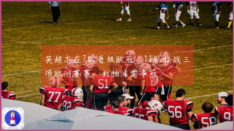 英超志在7队晋级欧冠，11队征战三项欧洲赛事，利物浦需争冠