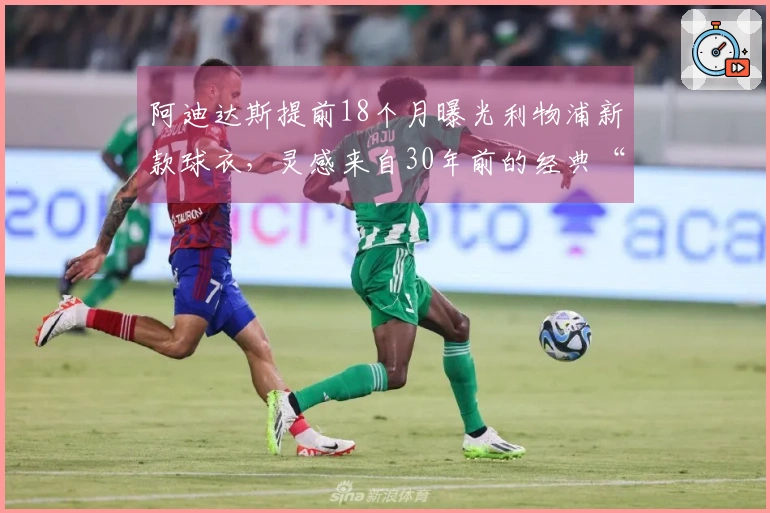 阿迪达斯提前18个月曝光利物浦新款球衣，灵感来自30年前的经典“糖果衫”