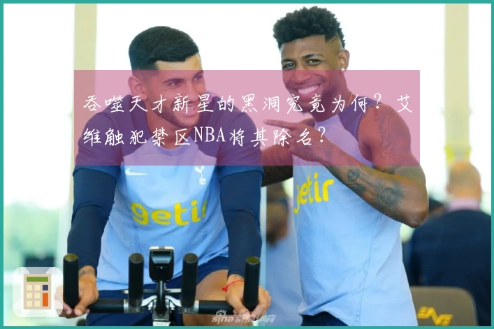 吞噬天才新星的黑洞究竟为何？艾维触犯禁区NBA将其除名？